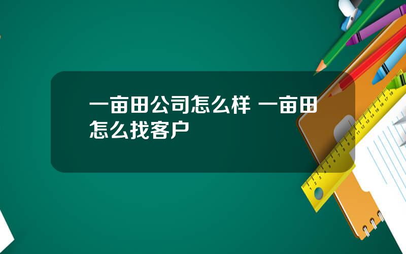 一亩田公司怎么样 一亩田怎么找客户